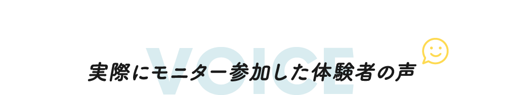 実際にモニター参加した体験者の声