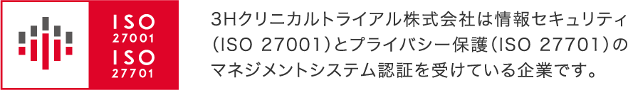 3Hクリニカルトライアル株式会社は情報セキュリティ（ISO 27001）とプライバシー保護（ISO 27701）のマネジメントシステム認証を受けている企業です。