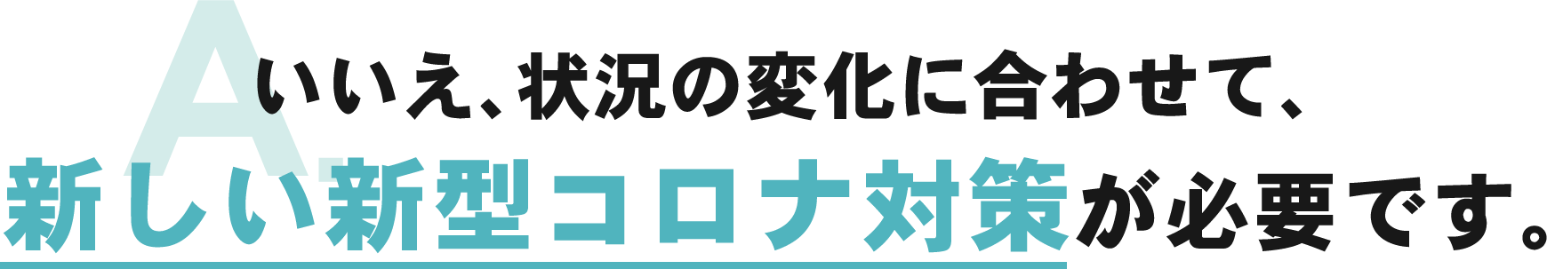 いいえ、状況の変化に合わせて、新しい新型コロナ対策が必要です。