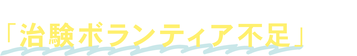 その原因のひとつは「治験ボランティア不足」です。