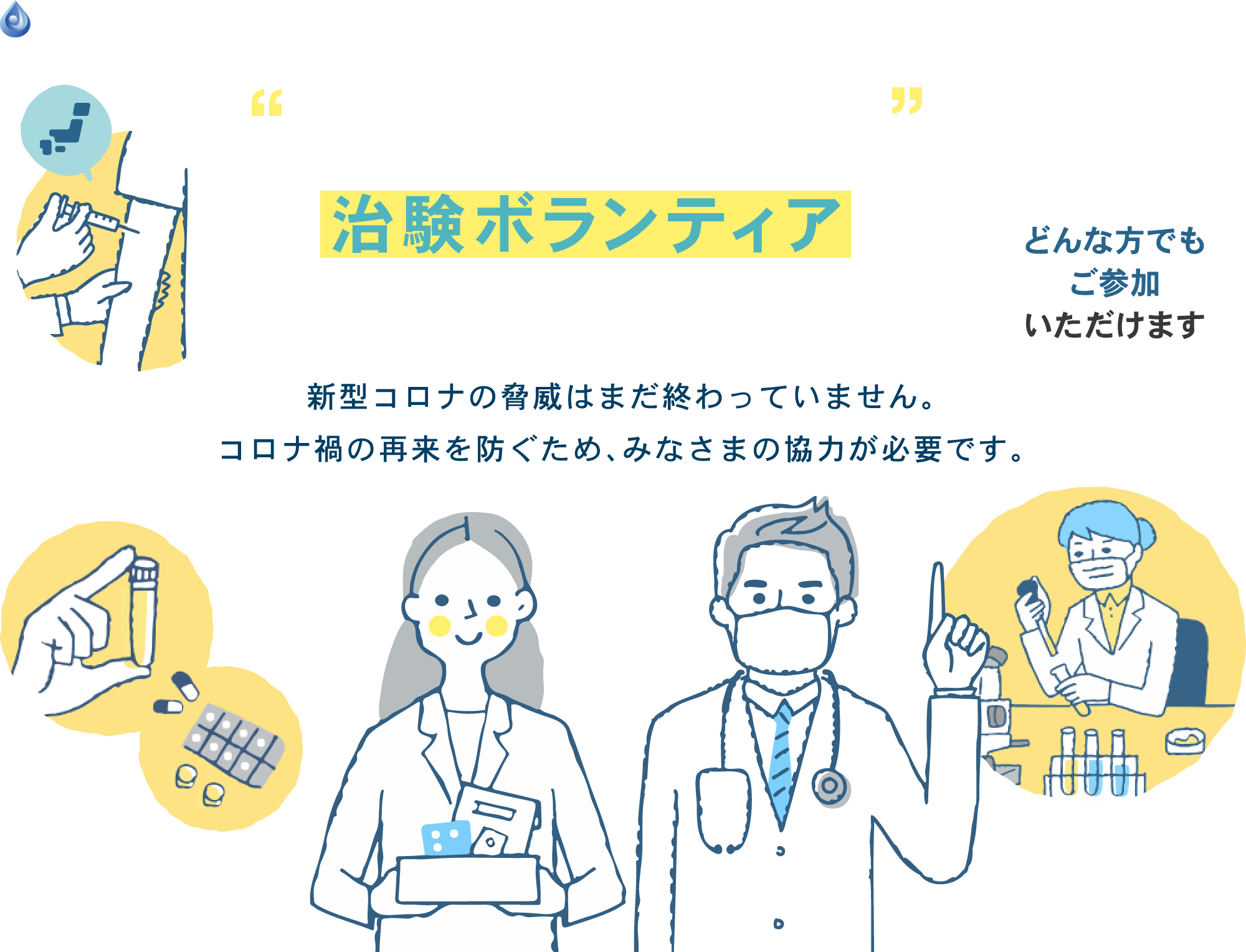 新型コロナ関連の治験ボランティアに参加してみませんか？新型コロナの脅威はまだ終わっていません。コロナ禍の再来を防ぐため、みなさまの協力が必要です。