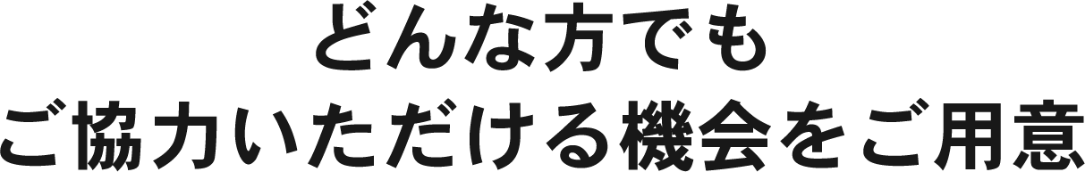 どんな方でもご協力いただける機会をご用意