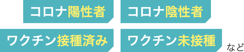 コロナ陽性者・コロナ陰性者・ワクチン接種済み・ワクチン未接種など