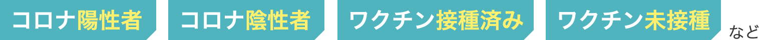 コロナ陽性者・コロナ陰性者・ワクチン接種済み・ワクチン未接種など