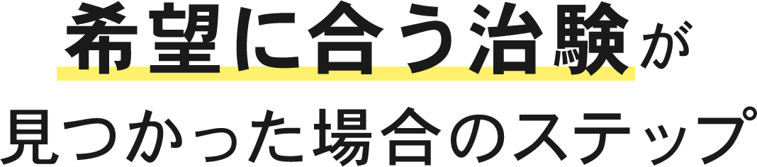 希望に合う治験が見つかった場合のステップ