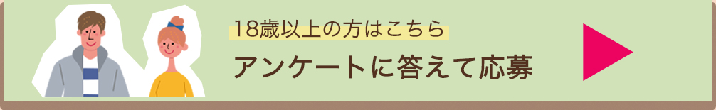 ”18際以上の方はこちらアンケートに答えて応募”