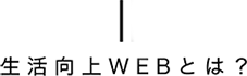 生活向上WEBとは?