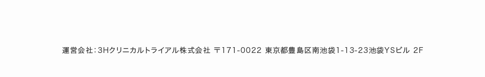 運営会社：3Hクリニカルトライアル株式会社 〒171-0022 東京都豊島区南池袋1-13-23池袋YSビル 2F