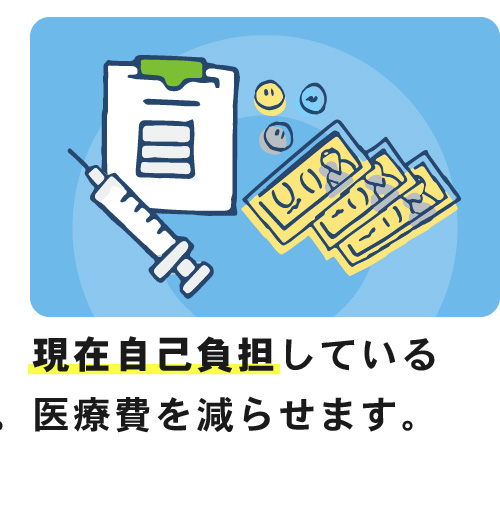 現在自己負担している医療費を減らせます。