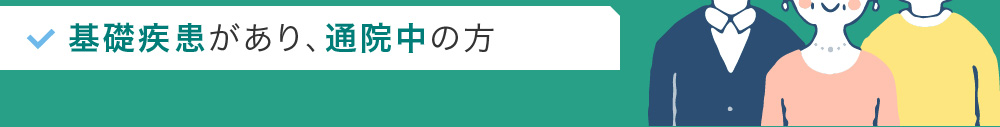 基礎疾患があり、通院中の方