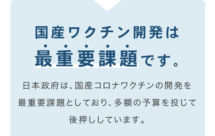 国産ワクチン開発は最重要課題です。