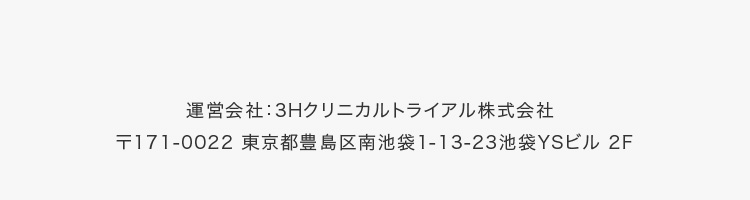 運営会社：3Hクリニカルトライアル株式会社 〒171-0022 東京都豊島区南池袋1-13-23池袋YSビル 2F