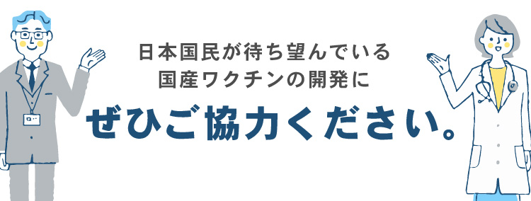 日本国民が待ち望んでいる国産ワクチンの開発にぜひご協力ください。