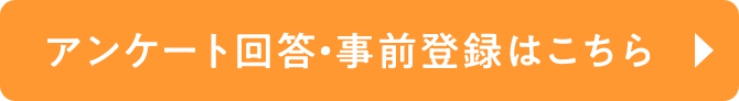 アンケート回答・事前登録はこちら