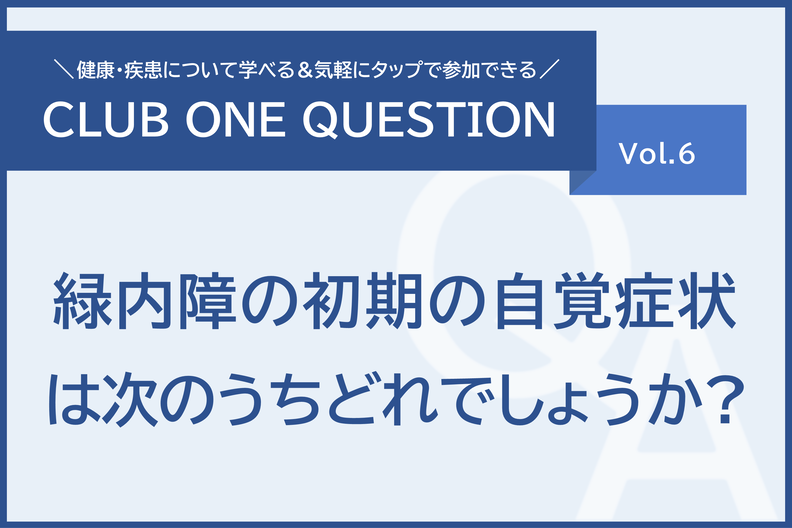 「緑内障の初期の自覚症状は次のうちどれでしょうか？」倶楽部ワンクエスチョンvol.6