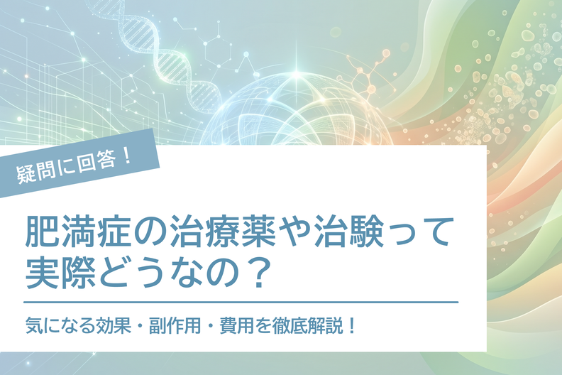 肥満症の治療薬や治験って実際どうなの？気になる効果・副作用・費用を徹底解説！